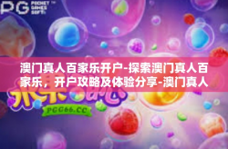 澳门真人百家乐开户-探索澳门真人百家乐，开户攻略及体验分享-澳门真人百家乐开户