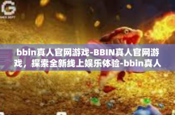 bbin真人官网游戏-BBIN真人官网游戏，探索全新线上娱乐体验-bbin真人官网游戏