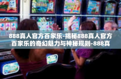 888真人官方百家乐-揭秘888真人官方百家乐的奇幻魅力与神秘规则-888真人官方百家乐