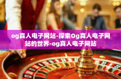 og真人电子网站-探索Og真人电子网站的世界-og真人电子网站