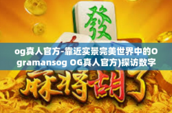 og真人官方-靠近实景完美世界中的Ogramansog OG真人官方)探访数字化转变-og真人官方