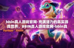 bbin真人游戏官网-充满活力的真实游戏世界，BBIN真人游戏官网-bbin真人游戏官网