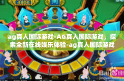 ag真人国际游戏-AG真人国际游戏，探索全新在线娱乐体验-ag真人国际游戏