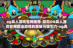 og真人游戏官网推荐-探究OG真人游戏官网精选游戏的奥秘与吸引力-og真人游戏官网推荐