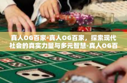 真人OG百家-真人OG百家，探索现代社会的真实力量与多元智慧-真人OG百家