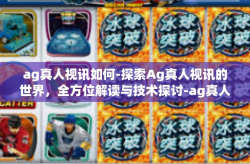 ag真人视讯如何-探索Ag真人视讯的世界，全方位解读与技术探讨-ag真人视讯如何