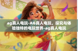 ag真人电玩-AG真人电玩，探究与体验独特的电玩世界-ag真人电玩