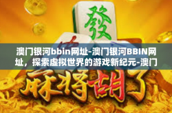 澳门银河bbin网址-澳门银河BBIN网址，探索虚拟世界的游戏新纪元-澳门银河bbin网址