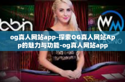 og真人网站app-探索OG真人网站App的魅力与功能-og真人网站app