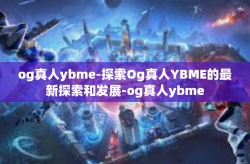 og真人ybme-探索Og真人YBME的最新探索和发展-og真人ybme