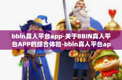 bbin真人平台app-关于BBIN真人平台APP的综合体验-bbin真人平台app