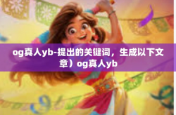 og真人yb-提出的关键词，生成以下文章）og真人yb