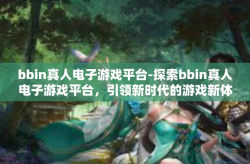 bbin真人电子游戏平台-探索bbin真人电子游戏平台，引领新时代的游戏新体验-bbin真人电子游戏平台