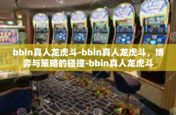 bbin真人龙虎斗-bbin真人龙虎斗，博弈与策略的碰撞-bbin真人龙虎斗