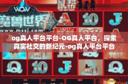 og真人平台平台-OG真人平台，探索真实社交的新纪元-og真人平台平台