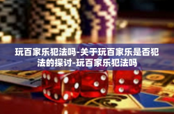 玩百家乐犯法吗-关于玩百家乐是否犯法的探讨-玩百家乐犯法吗