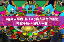 ag真人平台-基于Ag真人平台的互动体验革新-ag真人平台