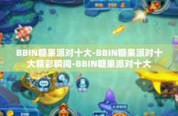 BBIN糖果派对十大-BBIN糖果派对十大精彩瞬间-BBIN糖果派对十大