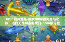 bbin银河登陆-探索BBIN银河登陆之旅，迈向无尽财富的大门-bbin银河登陆