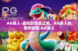 AG真人-虚拟到现实之间，AG真人的奇妙旅程-AG真人
