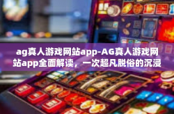 ag真人游戏网站app-AG真人游戏网站app全面解读，一次超凡脱俗的沉浸游戏体验-ag真人游戏网站app