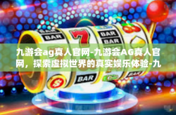 九游会ag真人官网-九游会AG真人官网，探索虚拟世界的真实娱乐体验-九游会ag真人官网