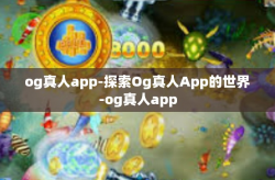 og真人app-探索Og真人App的世界-og真人app