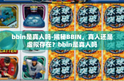 bbin是真人吗-揭秘BBIN，真人还是虚拟存在？bbin是真人吗