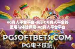 og真人平台平台-关于OG真人平台的使用与体验探索-og真人平台平台