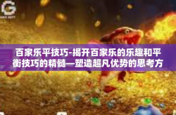 百家乐平技巧-揭开百家乐的乐趣和平衡技巧的精髓—塑造超凡优势的思考方案-百家乐平技巧