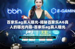 百家乐ag真人曝光-揭秘百家乐AG真人的曝光内幕-百家乐ag真人曝光