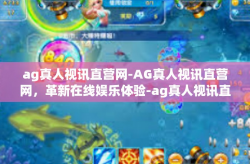 ag真人视讯直营网-AG真人视讯直营网，革新在线娱乐体验-ag真人视讯直营网