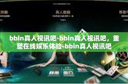 bbin真人视讯吧-bbin真人视讯吧，重塑在线娱乐体验-bbin真人视讯吧