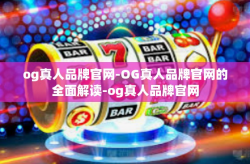 og真人品牌官网-OG真人品牌官网的全面解读-og真人品牌官网
