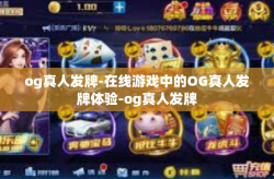 og真人发牌-在线游戏中的OG真人发牌体验-og真人发牌