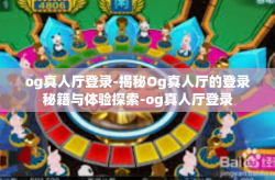 og真人厅登录-揭秘Og真人厅的登录秘籍与体验探索-og真人厅登录