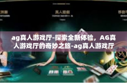 ag真人游戏厅-探索全新体验，AG真人游戏厅的奇妙之旅-ag真人游戏厅