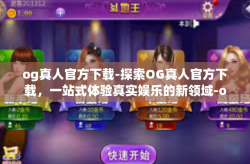 og真人官方下载-探索OG真人官方下载，一站式体验真实娱乐的新领域-og真人官方下载