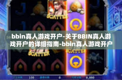 bbin真人游戏开户-关于BBIN真人游戏开户的详细指南-bbin真人游戏开户
