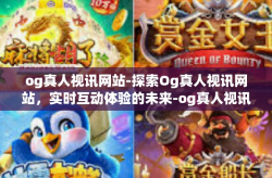 og真人视讯网站-探索Og真人视讯网站，实时互动体验的未来-og真人视讯网站