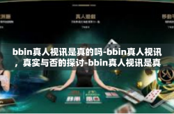 bbin真人视讯是真的吗-bbin真人视讯，真实与否的探讨-bbin真人视讯是真的吗