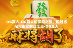 OG真人-OG真人的探索之旅，超越虚拟与现实的交汇点-OG真人