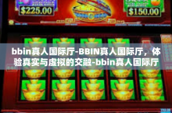 bbin真人国际厅-BBIN真人国际厅，体验真实与虚拟的交融-bbin真人国际厅