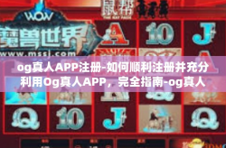 og真人APP注册-如何顺利注册并充分利用Og真人APP，完全指南-og真人APP注册
