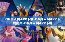 OG真人网APP下载-OG真人网APP下载指南-OG真人网APP下载