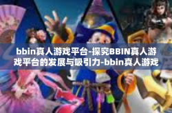 bbin真人游戏平台-探究BBIN真人游戏平台的发展与吸引力-bbin真人游戏平台
