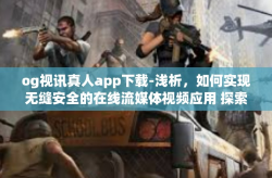 og视讯真人app下载-浅析，如何实现无缝安全的在线流媒体视频应用 探索 og视讯真人APP下载体验-og视讯真人app下载