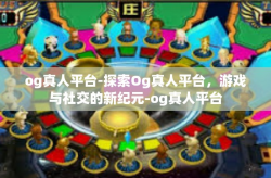 og真人平台-探索Og真人平台，游戏与社交的新纪元-og真人平台