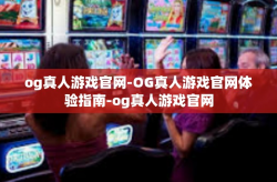 og真人游戏官网-OG真人游戏官网体验指南-og真人游戏官网