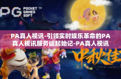 PA真人视讯-引领实时娱乐革命的PA真人视讯服务崛起始记-PA真人视讯